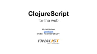 ClojureScript
for the web
Michiel Borkent
@borkdude
Øredev, November 6th 2014
 
