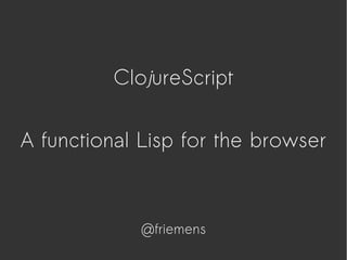 ClojureScript
A functional Lisp for the browser
@friemens
 