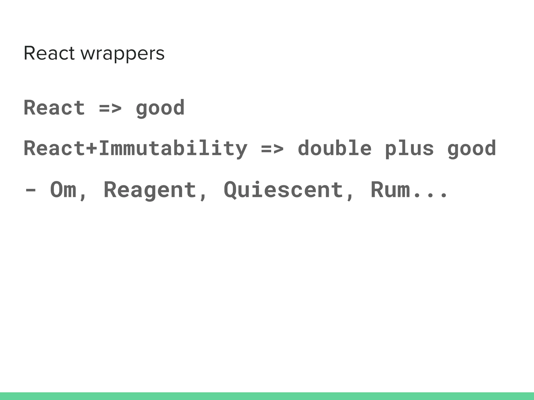 React => good
React+Immutability => double plus good
- Om, Reagent, Quiescent, Rum...
 