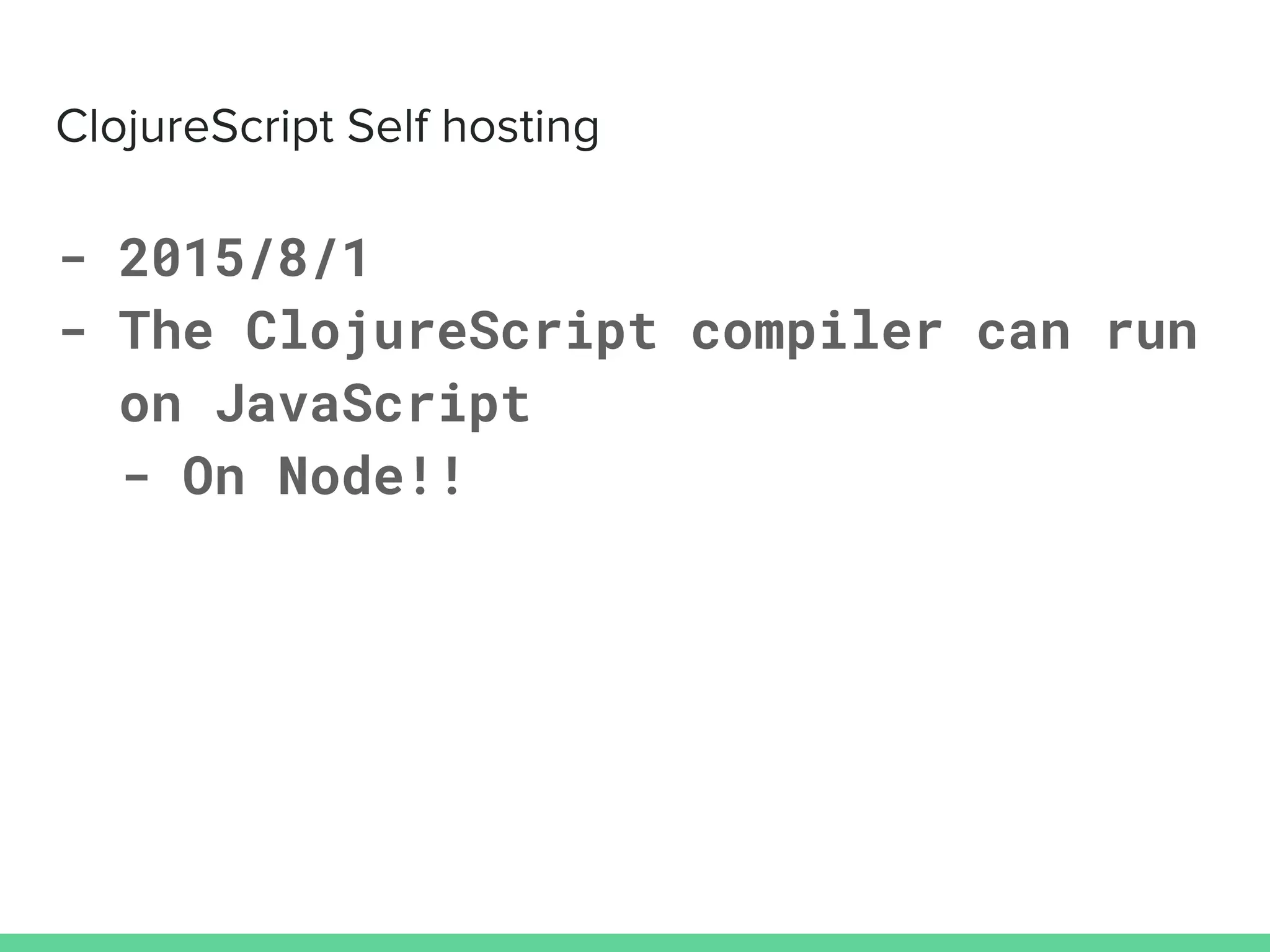 - 2015/8/1
- The ClojureScript compiler can run
on JavaScript
- On Node!!
 