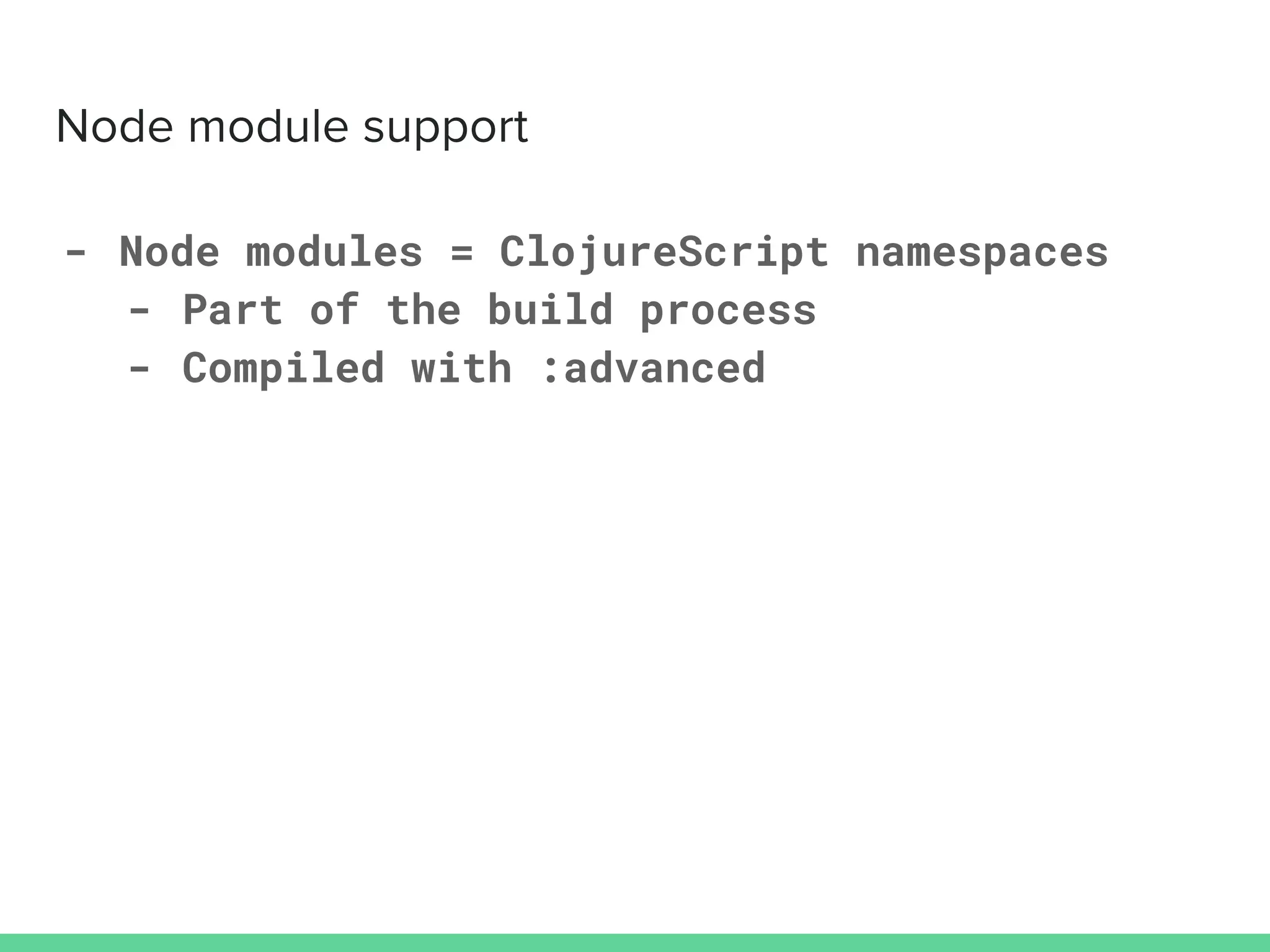 - Node modules = ClojureScript namespaces
- Part of the build process
- Compiled with :advanced
 