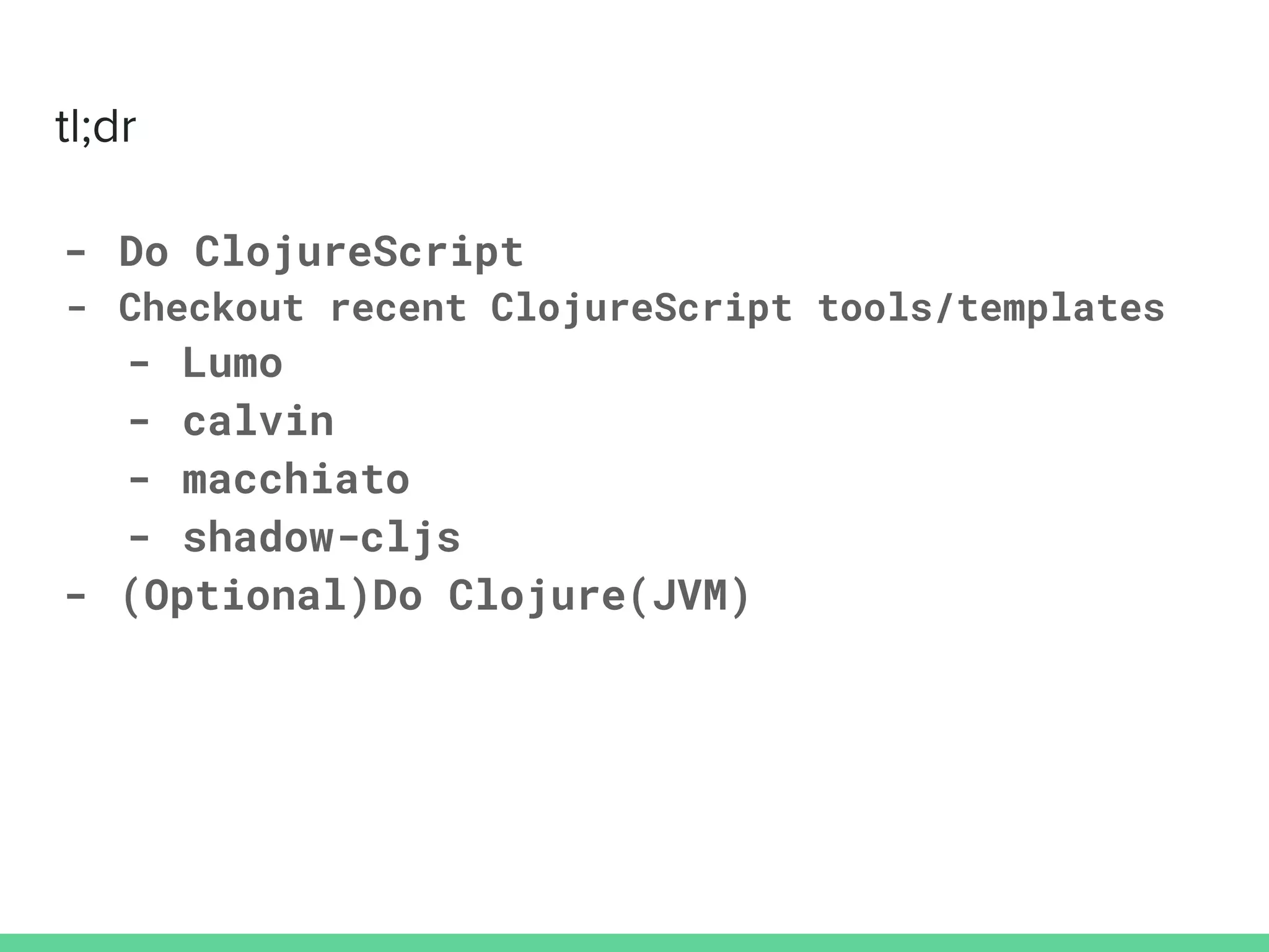 - Do ClojureScript
- Checkout recent ClojureScript tools/templates
- Lumo
- calvin
- macchiato
- shadow-cljs
- (Optional)Do Clojure(JVM)
 