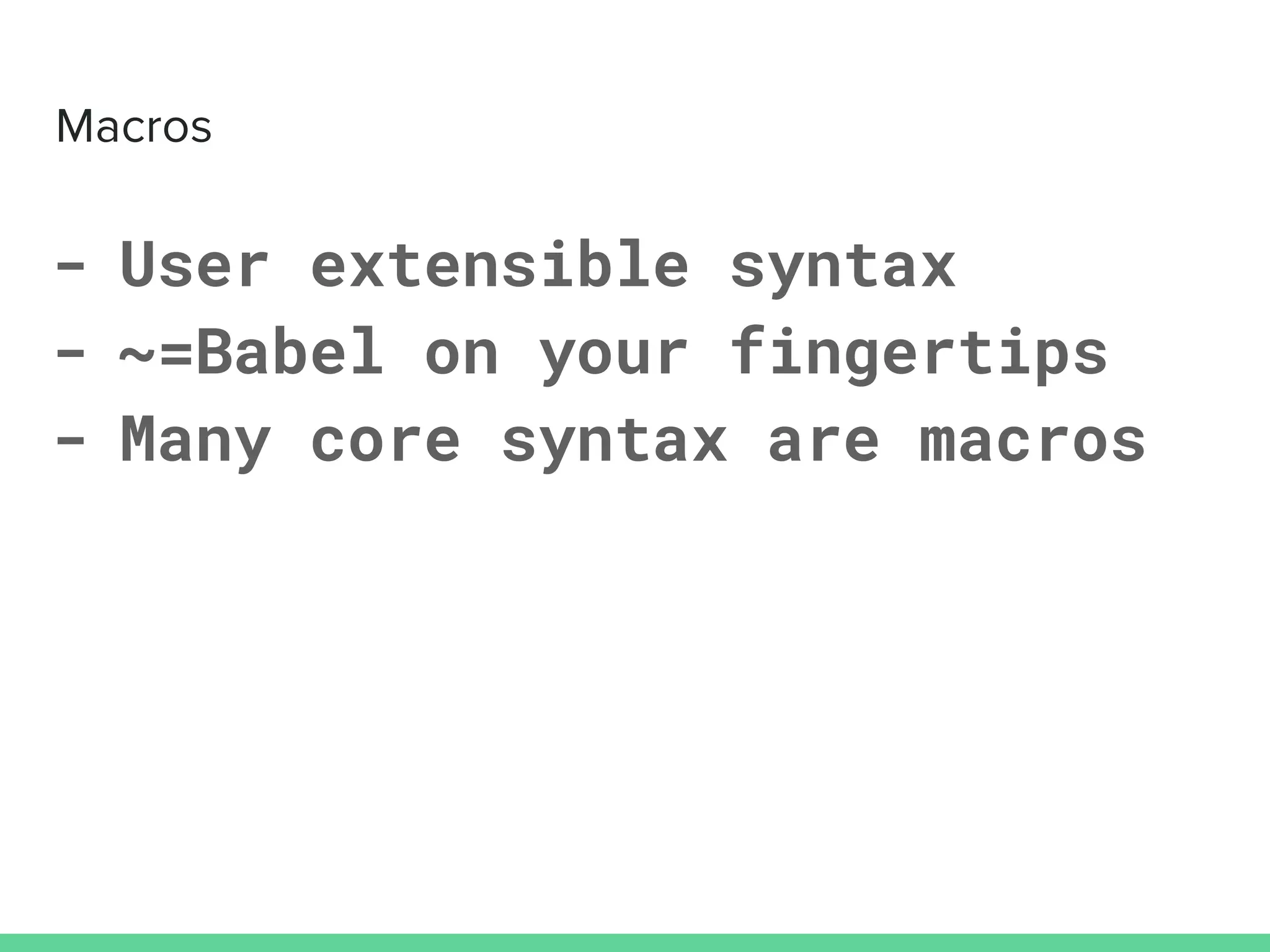 - User extensible syntax
- ~=Babel on your fingertips
- Many core syntax are macros
 