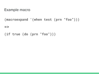 (macroexpand '(when test (prn “foo”)))
=>
(if true (do (prn "foo")))
 