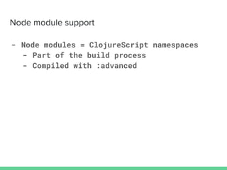 - Node modules = ClojureScript namespaces
- Part of the build process
- Compiled with :advanced
 
