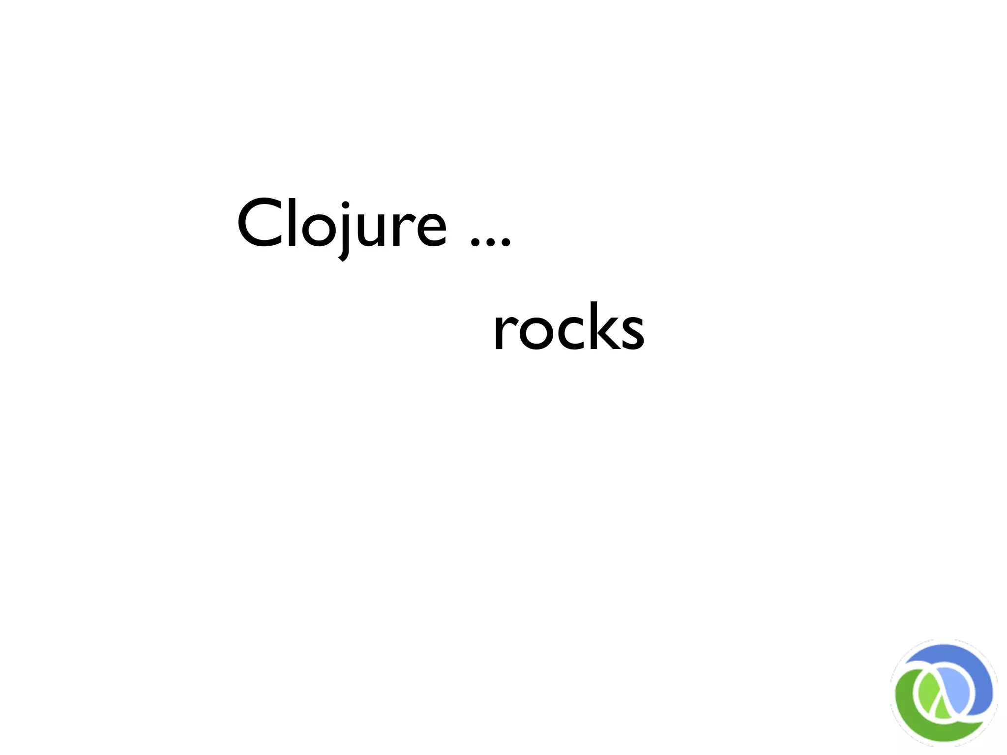 Clojure ...
          rocks
 