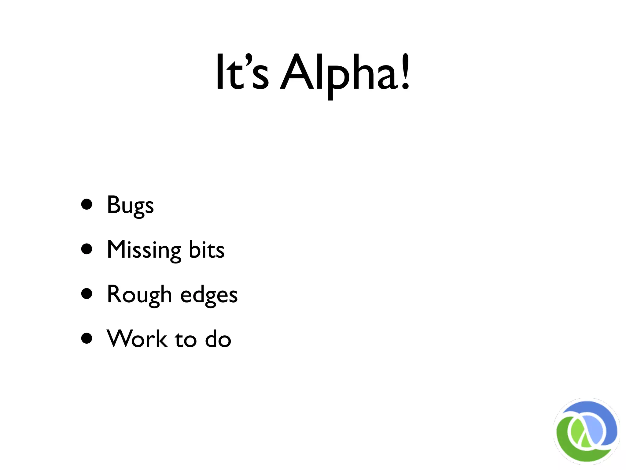 It’s Alpha!

• Bugs
• Missing bits
• Rough edges
• Work to do
 
