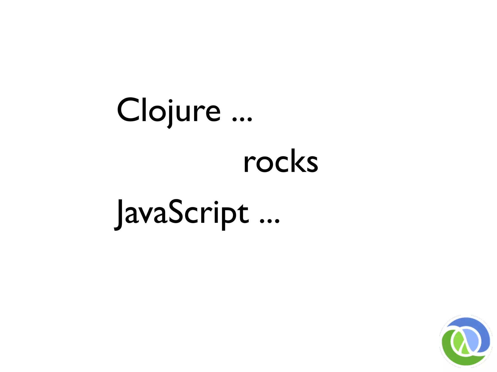 Clojure ...
          rocks
JavaScript ...
 
