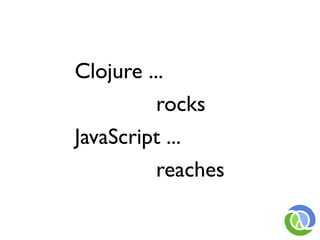 Clojure ...
          rocks
JavaScript ...
          reaches
 