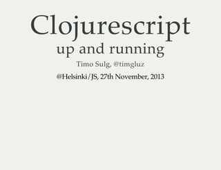 Clojurescript
up and running
Timo Sulg, @timgluz
@Helsinki/JS, 27th November, 2013

 