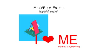 MozVR : A-Frame
https://aframe.io/
I ❤ MEMarkup Engineering
 