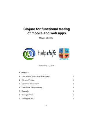 September 11, 2014 
Contents 
1 First things first: what is Clojure? 2 
2 Clojure Syntax 4 
3 Dynamic Develoment 4 
4 Functional Programming 4 
5 Example 4 
6 Example Cont. 5 
7 Example Cont. 5 
1 
 