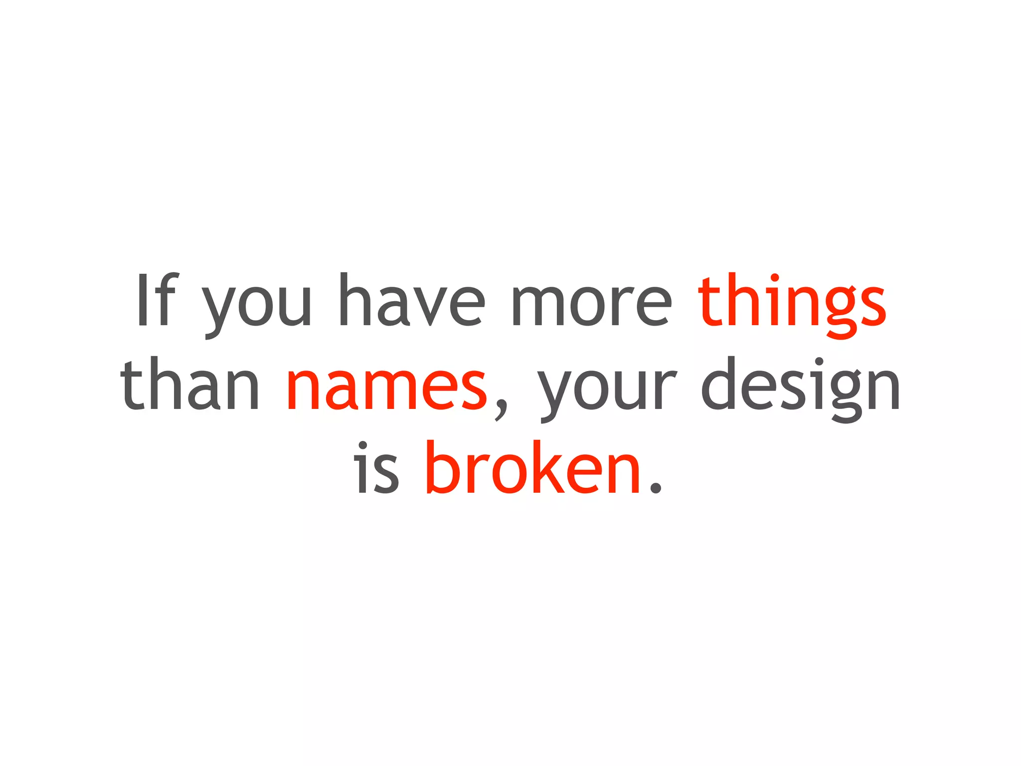 If you have more things 
than names, your design 
is broken. 
 