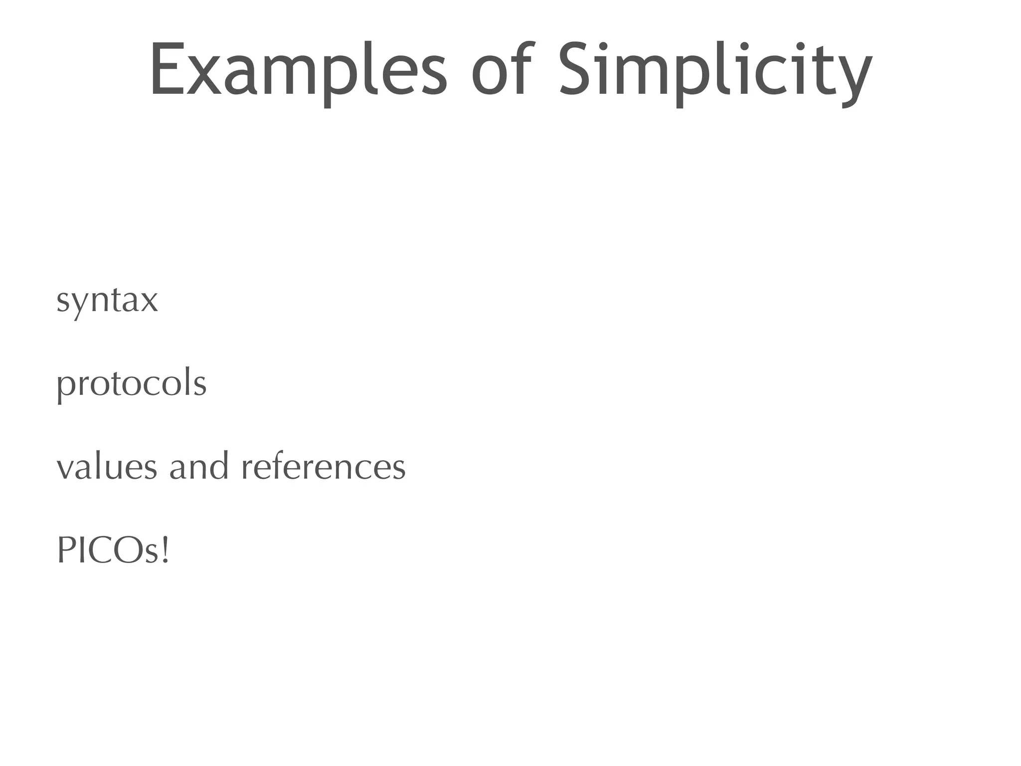 Examples of Simplicity 
syntax 
protocols 
values and references 
PICOs! 
 