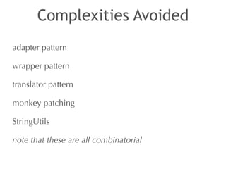 Complexities Avoided 
adapter pattern 
wrapper pattern 
translator pattern 
monkey patching 
StringUtils 
note that these are all combinatorial 
 