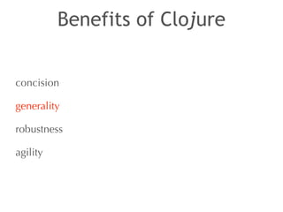Benefits of Clojure 
concision 
generality 
robustness 
agility 
 