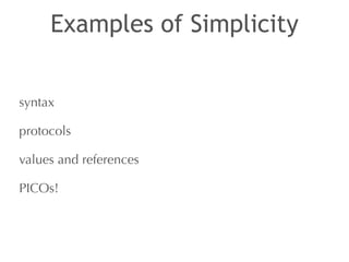 Examples of Simplicity 
syntax 
protocols 
values and references 
PICOs! 
 
