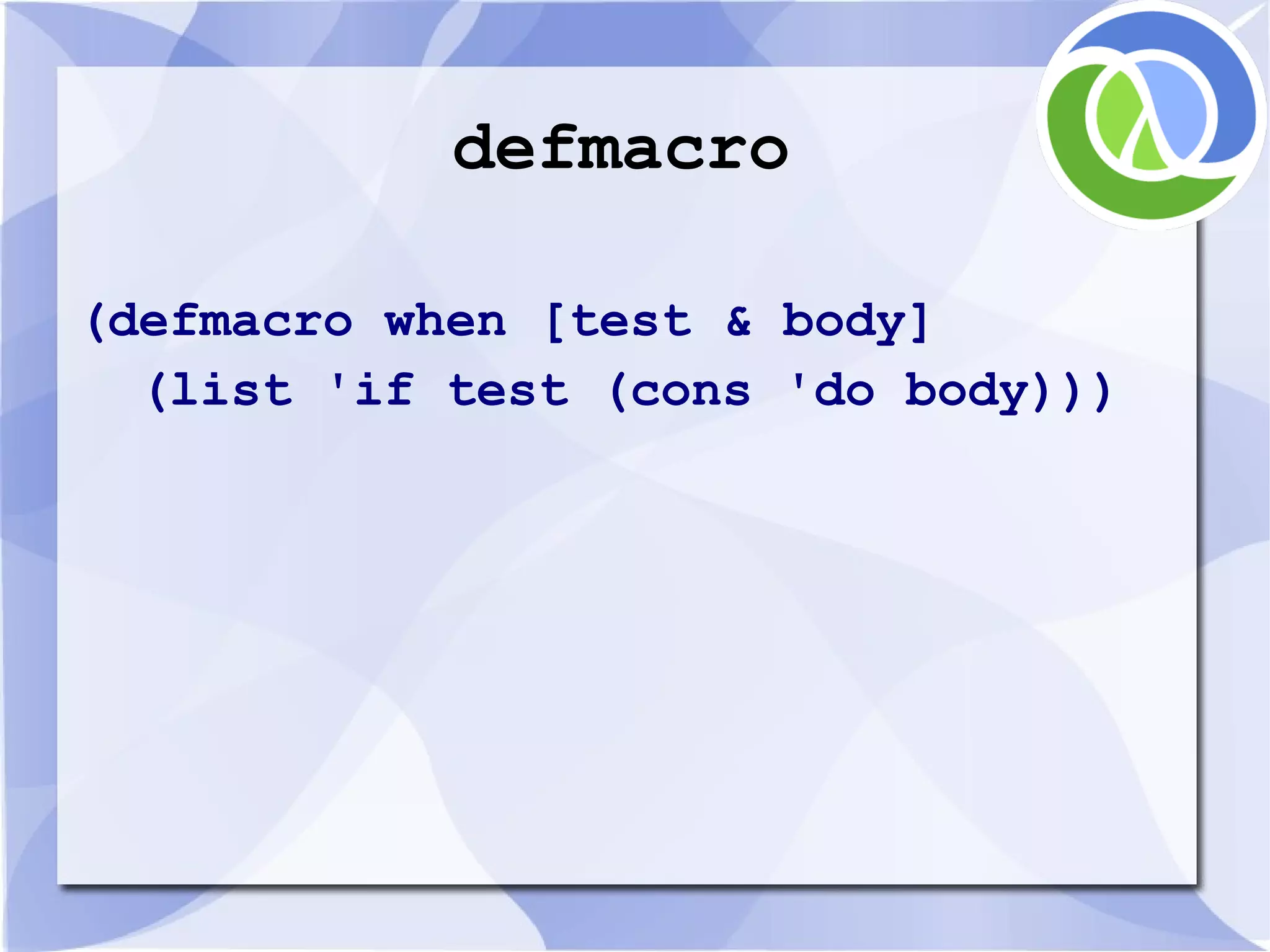defmacro (defmacro when [test & body] (list 'if test (cons 'do body))) 