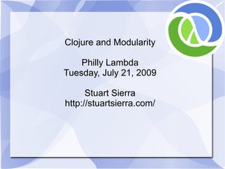 Clojure and Modularity

    Philly Lambda
Tuesday, July 21, 2009

      Stuart Sierra
http://stuartsierra.com/
 
