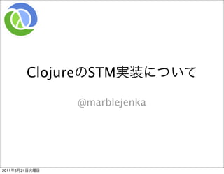 Clojure    STM

                          @marblejenka




2011   5   24
 