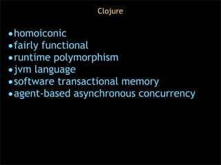 Clojure


•homoiconic
•fairly functional
•runtime polymorphism
•jvm language
•software transactional memory
•agent-based a...
