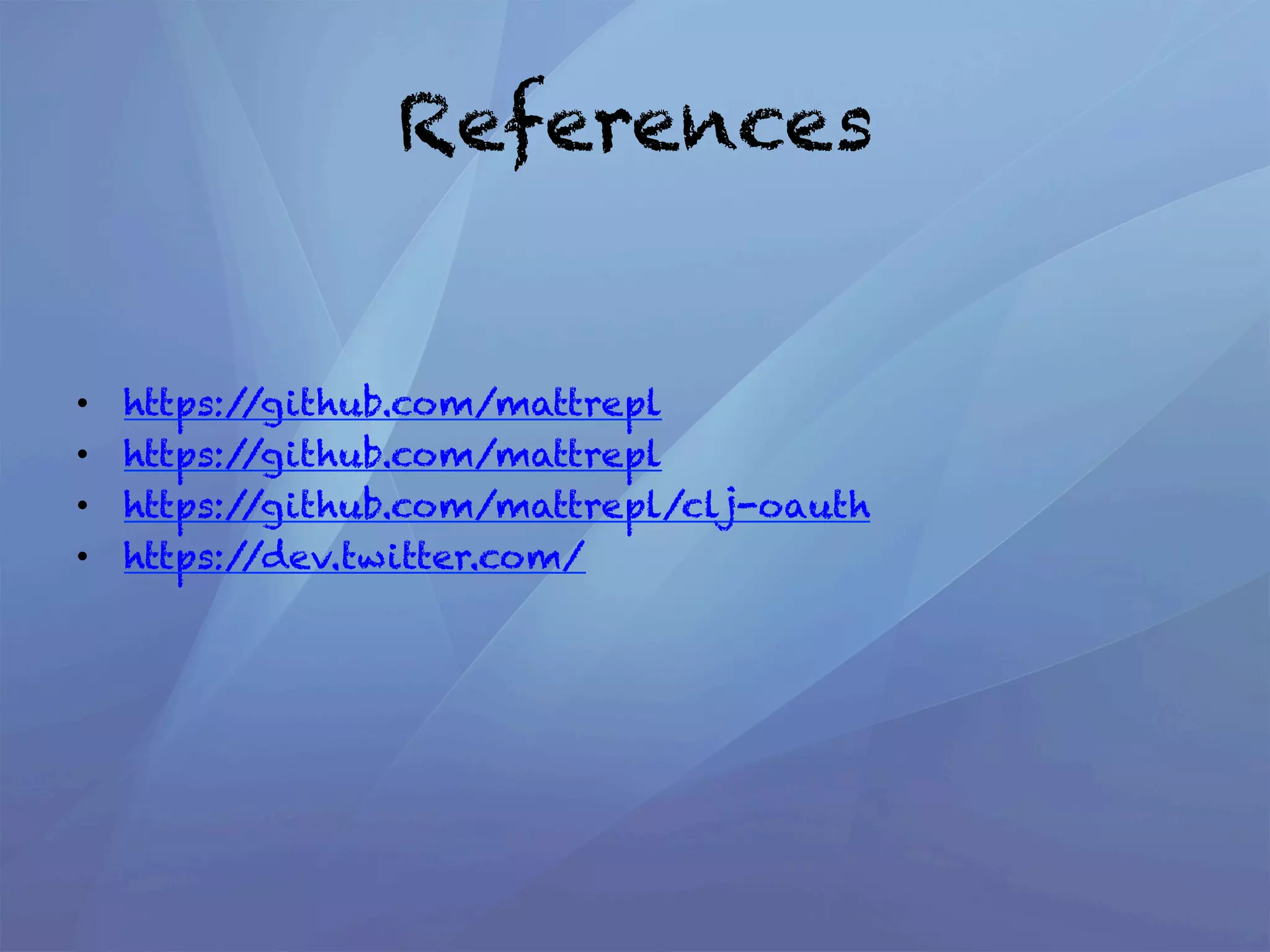 References


•    https://github.com/mattrepl
•    https://github.com/mattrepl
•    https://github.com/mattrepl/clj-oauth
•    https://dev.twitter.com/
 