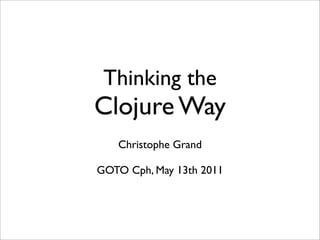 Thinking the
Clojure Way
   Christophe Grand

GOTO Cph, May 13th 2011
 