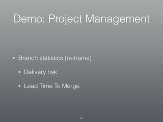 Demo: Project Management
• Branch statistics (re-frame)
• Delivery risk
• Lead Time To Merge
14
 
