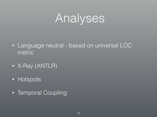 Analyses
• Language neutral - based on universal LOC
metric
• X-Ray (ANTLR)
• Hotspots
• Temporal Coupling
19
 