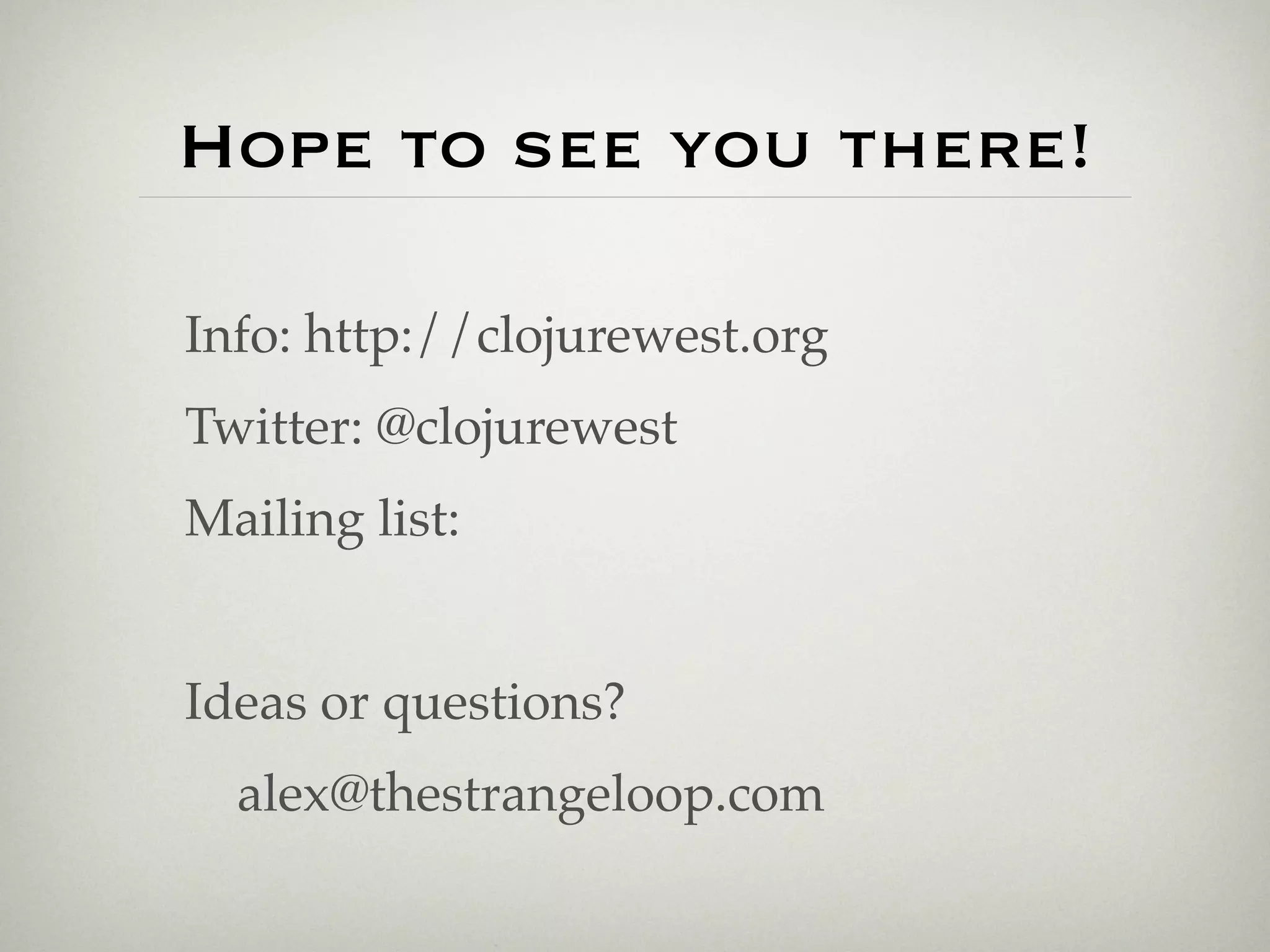 Hope to see you there!

Info: http://clojurewest.org
Twitter: @clojurewest
Mailing list:


Ideas or questions?
  alex@thestrangeloop.com
 