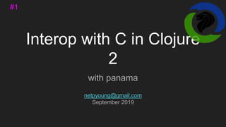 Interop with C in Clojure
2
with panama
netpyoung@gmail.com
September 2019
#1
 