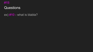 Questions
ex) #10 - what is blabla?
#15
 