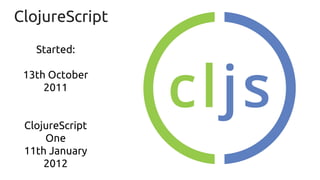 ClojureScript
Started:
13th October
2011
ClojureScript
One
11th January
2012
 