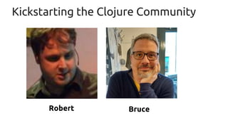 Kickstarting the Clojure Community
Robert Bruce
 