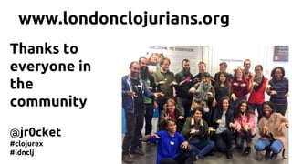 Thanks to
everyone in
the
community
@jr0cket
#clojurex
#ldnclj
www.londonclojurians.org
 
