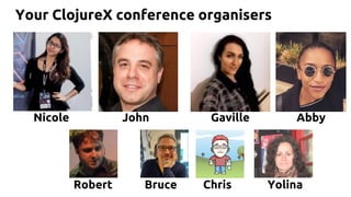 Nicole Gaville AbbyJohn
Robert Bruce Chris Yolina
Your ClojureX conference organisers
 