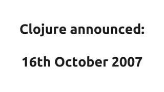 Clojure announced:
16th October 2007
 