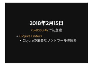 2018 2 152018 2 15
Clojure
clj-ebisu #2
Clojure Linters
 