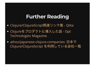 Further ReadingFurther Reading
Clojure/ClojureScript - Qiita
Clojure - Opt
Technologies Magazine
athos/japanese-clojure-companies:
Clojure/ClojureScript
 