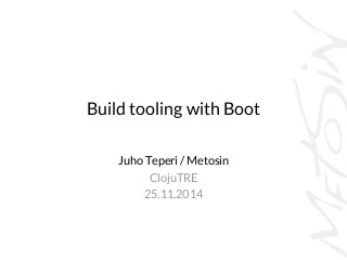 Build tooling with Boot 
Juho Teperi / Metosin 
ClojuTRE 
25.11.2014 
 