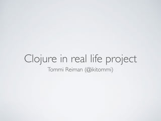 Clojure in real life project
Tommi Reiman (@ikitommi)
 