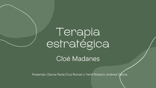 Terapia
estratégica
Cloé Madanes
Presentan: Danna Paola Cruz Roman y Yamil Roberto Jiménez García
 