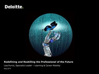 Redefining and Reskilling the Professional of the Future
Lisa Purvis, Specialist Leader – Learning & Career Mobility
May 2019
 