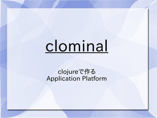 clominal
clojureで作る
Application Platform
 