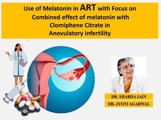 Use of Melatonin in ART with Focus on
Combined effect of melatonin with
Clomiphene Citrate in
Anovulatory Infertility
 