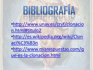 •http://www.unav.es/cryf/clonacio
n.html#titulo2
•http://es.wikipedia.org/wiki/Clon
aci%C3%B3n
•http://www.misrespuestas.com/q
ue-es-la-clonacion.html
 