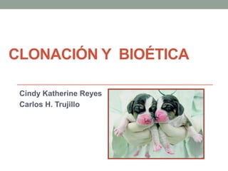 CLONACIÓN Y BIOÉTICA

 Cindy Katherine Reyes
 Carlos H. Trujillo
 