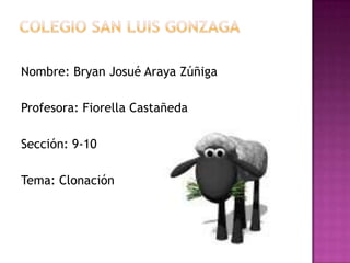 Nombre: Bryan Josué Araya Zúñiga

Profesora: Fiorella Castañeda

Sección: 9-10

Tema: Clonación
 