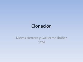 Clonación
Nieves Herrera y Guillermo Ibáñez
1ºM
 