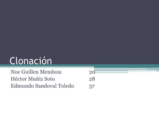 Clonación
Noe Guillen Mendoza 20
Héctor Muñiz Soto 28
Edmundo Sandoval Toledo 37
 
